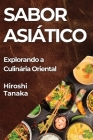 Sabor Asiático: Explorando a Culinária Oriental By Hiroshi Tanaka Cover Image
