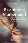 Reclaiming Motherhood from a Culture Gone Mad By Samantha Stephenson Cover Image