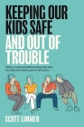 Keeping Our Kids Safe and Out of Trouble: What a Criminal Defense Attorney Tells His Kids and Wants You to Tell Yours By Scott Limmer Cover Image