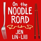 On the Noodle Road Lib/E By Jen Lin-Liu, Coleen Marlo (Read by) Cover Image
