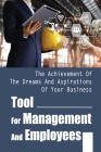 Tool For Management And Employees: The Achievement Of The Dreams And Aspirations Of Your Business: A Leadership Guide For Effective Management Cover Image