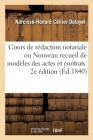 Cours de Rédaction Notariale Ou Nouveau Recueil de Modèles Des Actes Et Contrats: Accompagnés de Tableaux Synoptiques. 2e Édition By Cellier-Dufayel Cover Image