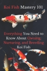 Koi Fish Mastery 101: Everything You Need to Know About Owning, Nurturing, and Breeding Koi Fish Cover Image