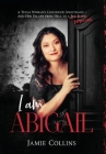 I Am Abigail: A Texas Woman's Childhood Nightmare - And Her Escape From Hell as a Sex Slave/Survivor Cover Image