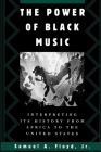 The Power of Black Music: Interpreting Its History from Africa to the United States By Samuel A. Floyd Cover Image