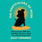 The Particulars of Peter Lib/E: Dance Lessons, DNA Tests, and Other Excuses to Hang Out with My Perfect Dog By Kelly Conaboy (Read by), Dara Rosenberg (Read by) Cover Image