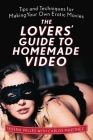 The Lovers' Guide to Homemade Video: Tips and Techniques for Making Your Own Erotic Movies Cover Image