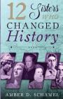 12 Sisters Who Changed History By Amber D. Schamel, Linda Allen (Editor), Roseanna M. White (Cover Design by) Cover Image