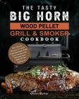 The Tasty BIG HORN Wood Pellet Grill And Smoker Cookbook: The Yummy Recipes To Make Stunning Meals With Your Family And Showing Your Skills At The Bar By Glenn Butler Cover Image