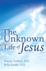 The Unknown Life of Jesus: Channeled to the Inner Group of a Mystery School By Bella Karish D. D., Wayne Guthrie D. D. Cover Image