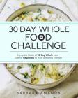 30 Day Whole Food Challenge: Complete Guide of 30 Day Whole Food Diet for Beginners to Have a Healthy Lifestyle By Barbara Amanda Cover Image