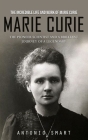 Marie Curie: The Incredible Life and Work of Marie Curie (The Pioneer Scientist and a Brilliant Journey of a Legendary) By Antonio Smart Cover Image