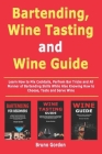 Bartending, Wine Tasting and Wine Guide: Learn How to Mix Cocktails, Perfrom Bar Tricks and All Manner of Bartending Skills While Also Knowing How to By Bruno Gordon Cover Image