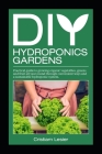 DIY hydroponics gardens: practical guide to growing organic vegetables, greens and fruit all year round through convenient ways and a sustainab Cover Image