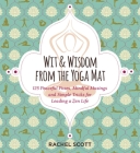 Wit and Wisdom from the Yoga Mat: 125 Peaceful Poses, Mindful Musings, and Simple Tricks for Leading a Zen Life By Rachel Scott Cover Image