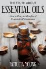 The Truth about Essential Oils: How to Reap the Benefits of Essential Oil Treatments By Patricia Young Cover Image