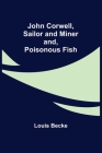 John Corwell, Sailor and Miner; and, Poisonous Fish By Louis Becke Cover Image