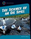 The Science of an Oil Spill (21st Century Skills Library: Disaster Science) By Andrea Wang Cover Image
