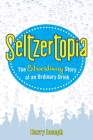 Seltzertopia: The Extraordinary Story of an Ordinary Drink Cover Image