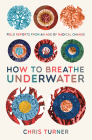 How to Breathe Underwater: Field Reports from an Age of Radical Change By Chris Turner Cover Image