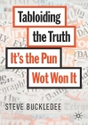 Tabloiding the Truth: It's the Pun Wot Won It By Steve Buckledee Cover Image