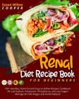 Renal Diet Recipe Book for Beginners: 150+ Healthy, Flavorful and Easy-to-follow Recipes Cookbook: All Low Sodium, Potassium, Phosphorus, and Low Suga Cover Image