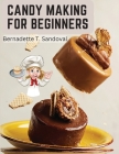 Candy Making for Beginners: Many Ways To Make Candy With Home Flavors And Professional Finish By Bernadette T Sandoval Cover Image