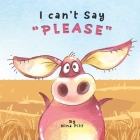 I Can't Say PLEASE: A Funny Story About The Importance Of Saying Please. By Nina Pitt Cover Image