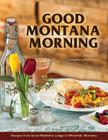 Good Montana Morning: Recipes from Good Medicine Lodge in Whitefish, Montana Cover Image