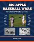 Big Apple Baseball Wars: New York's 14 Subway Series By Ammie Nurse Cover Image