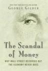 The Scandal of Money: Why Wall Street Recovers but the Economy Never Does By George Gilder Cover Image