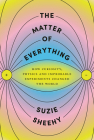 The Matter of Everything: How Curiosity, Physics, and Improbable Experiments Changed the World By Suzie Sheehy Cover Image