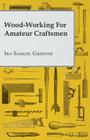 Wood-Working for Amateur Craftsmen By Ira Samuel Griffith Cover Image