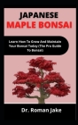 Japanese Maple Bonsai: Learn How To Grow And Maintain Your Bonsai Today (The Pro Guide To Bonsai) Cover Image