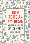 How to Be an American: A Field Guide to Citizenship By Silvia Hidalgo Cover Image
