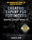 Creative Expert for Fortniters: An Unofficial Guide to Battle Royale (Master Combat #5) Cover Image