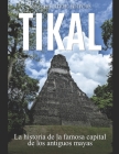 Tikal: La historia de la famosa capital de los antiguos mayas By Areani Moros (Translator), Charles River Editors Cover Image