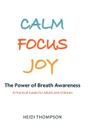 Calm Focus Joy: The Power of Breath Awareness - A Practical Guide for Adults and Children By Heidi Thompson Cover Image