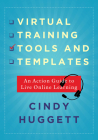 Virtual Training Tools and Templates: An Action Guide to Live Online Learning By Cindy Huggett Cover Image