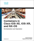 Containers in Cisco Ios-Xe, Ios-Xr, and Nx-OS: Orchestration and Operation (Networking Technology) By Yogesh Ramdoss, Nagendra Kumar Nainar Cover Image