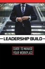 Leadership Build: Guide To Manage Your Workplace: Leadership Techniques Cover Image
