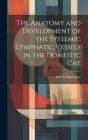 The Anatomy and Development of the Systemic Lymphatic Vessels in the Domestic Cat By Geo S. Huntington Cover Image
