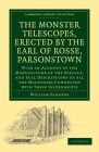 The Monster Telescopes, Erected by the Earl of Rosse, Parsonstown: With an Account of the Manufacture of the Specula, and Full Descriptions of All the (Cambridge Library Collection - Astronomy) By Thomas Woods Cover Image