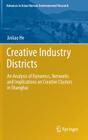 Creative Industry Districts: An Analysis of Dynamics, Networks and Implications on Creative Clusters in Shanghai (Advances in Asian Human-Environmental Research) By Jinliao He Cover Image