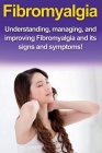 Fibromyalgia: Understanding, managing, and improving Fibromyalgia and its signs and symptoms! Cover Image
