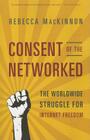 Consent of the Networked: The Worldwide Struggle For Internet Freedom By Rebecca MacKinnon Cover Image