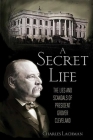 A Secret Life: The Lies and Scandals of President Grover Cleveland By Charles Lachman Cover Image
