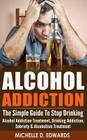 Alcohol Addiction: The Simple Guide To Stop Drinking - Alcohol Addiction Treatment, Drinking Addiction, Sobriety & Alcoholism Treatment Cover Image