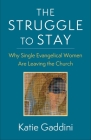 The Struggle to Stay: Why Single Evangelical Women Are Leaving the Church By Katie Gaddini Cover Image