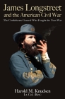 James Longstreet and the American Civil War: The Confederate General Who Fought the Next War By Harold M. Knudsen Cover Image